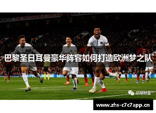 巴黎圣日耳曼豪华阵容如何打造欧洲梦之队