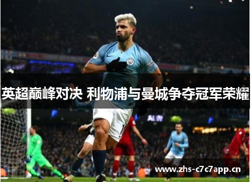英超巅峰对决 利物浦与曼城争夺冠军荣耀