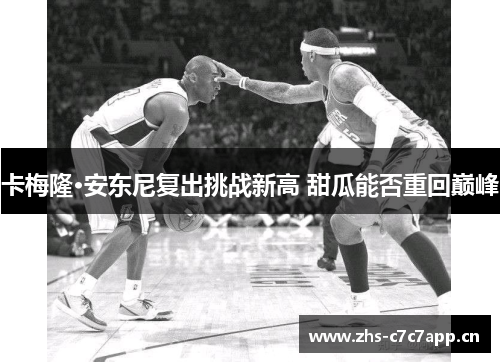 卡梅隆·安东尼复出挑战新高 甜瓜能否重回巅峰