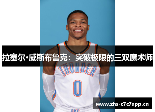 拉塞尔·威斯布鲁克：突破极限的三双魔术师