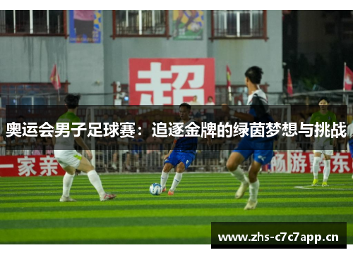奥运会男子足球赛：追逐金牌的绿茵梦想与挑战