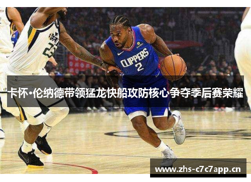 卡怀·伦纳德带领猛龙快船攻防核心争夺季后赛荣耀