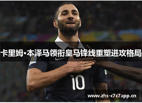 卡里姆·本泽马领衔皇马锋线重塑进攻格局
