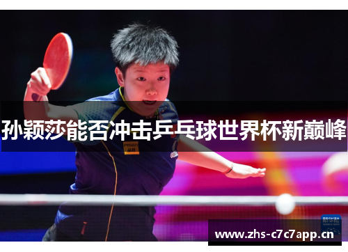 孙颖莎能否冲击乒乓球世界杯新巅峰