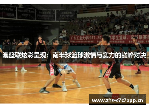 澳篮联炫彩呈现：南半球篮球激情与实力的巅峰对决