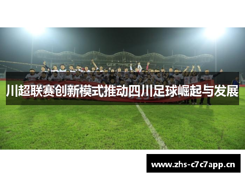 川超联赛创新模式推动四川足球崛起与发展
