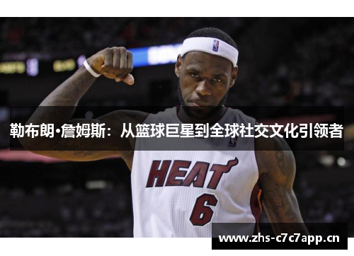 勒布朗·詹姆斯：从篮球巨星到全球社交文化引领者