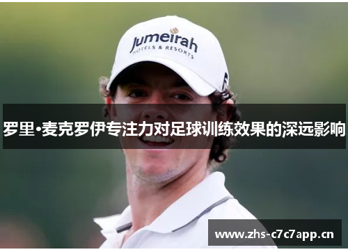罗里·麦克罗伊专注力对足球训练效果的深远影响