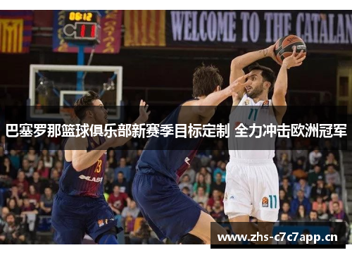 巴塞罗那篮球俱乐部新赛季目标定制 全力冲击欧洲冠军