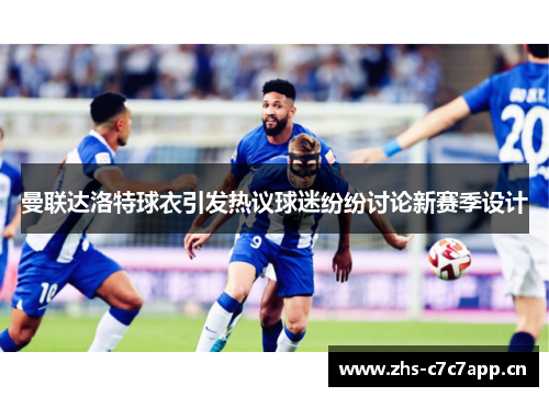 曼联达洛特球衣引发热议球迷纷纷讨论新赛季设计