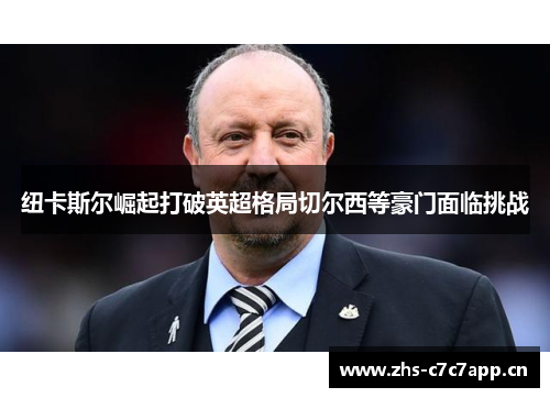 纽卡斯尔崛起打破英超格局切尔西等豪门面临挑战