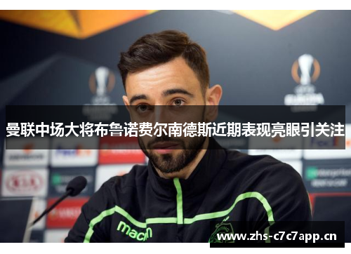 曼联中场大将布鲁诺费尔南德斯近期表现亮眼引关注