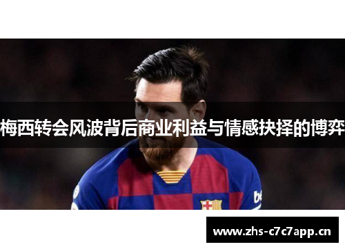 梅西转会风波背后商业利益与情感抉择的博弈