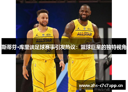 斯蒂芬·库里谈足球赛事引发热议：篮球巨星的独特视角