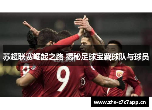 苏超联赛崛起之路 揭秘足球宝藏球队与球员